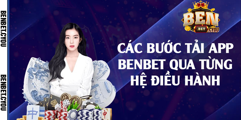 Các bước tải app Benbet qua từng hệ điều hành